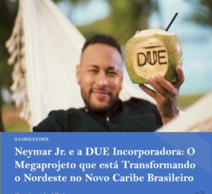 Leia mais sobre o artigo Neymar Jr. e a DUE Incorporadora: O Megaprojeto que está Transformando o Nordeste no Novo Caribe Brasileiro